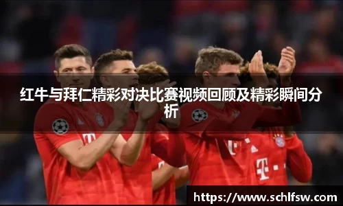 红牛与拜仁精彩对决比赛视频回顾及精彩瞬间分析