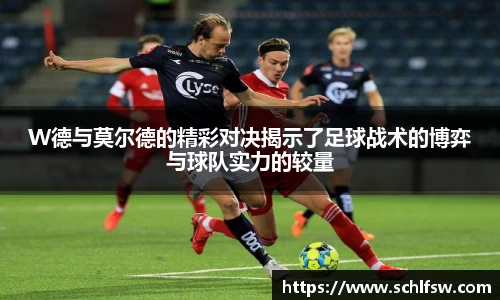 W德与莫尔德的精彩对决揭示了足球战术的博弈与球队实力的较量