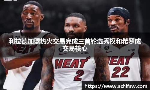 利拉德加盟热火交易完成三首轮选秀权和希罗成交易核心