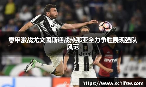 意甲激战尤文图斯迎战热那亚全力争胜展现强队风范