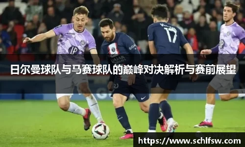 日尔曼球队与马赛球队的巅峰对决解析与赛前展望